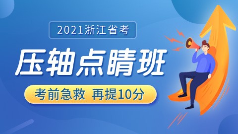 【2021浙江省考】考前压轴点睛班（1.13开课）
