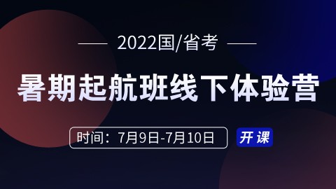 【7月9日-10日】2022国/省考暑期启航班线下体验营（已结课）