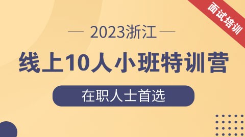 【已封班勿拍】2023浙江省考线上10人小班面试特训营