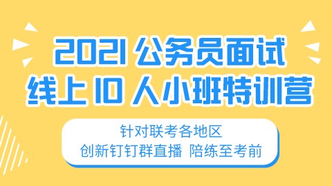 【学到考前】2021公务员面试线上10人小班特训营