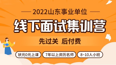 【先过关后付费】2022山东事业单位线下面试集训营（状元0元上课）