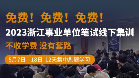 【免费学】2023浙江事业单位笔试线下集训（5.7-18开课）