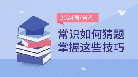 【考前必看】2024国/省考常识如何猜题